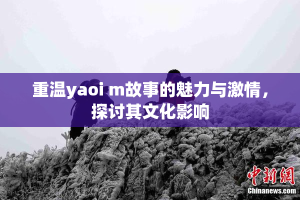 重温yaoi m故事的魅力与激情，探讨其文化影响