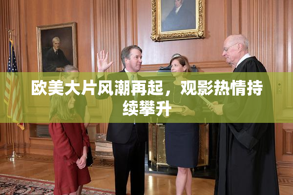 欧美大片风潮再起，观影热情持续攀升