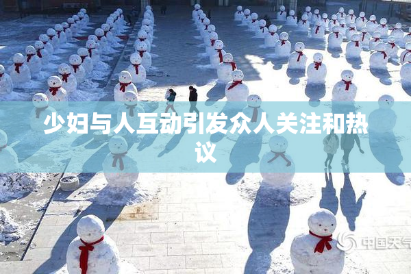 少妇与人互动引发众人关注和热议