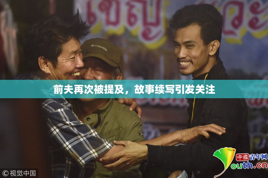 前夫再次被提及，故事续写引发关注