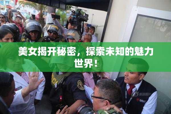 美女揭开秘密，探索未知的魅力世界！