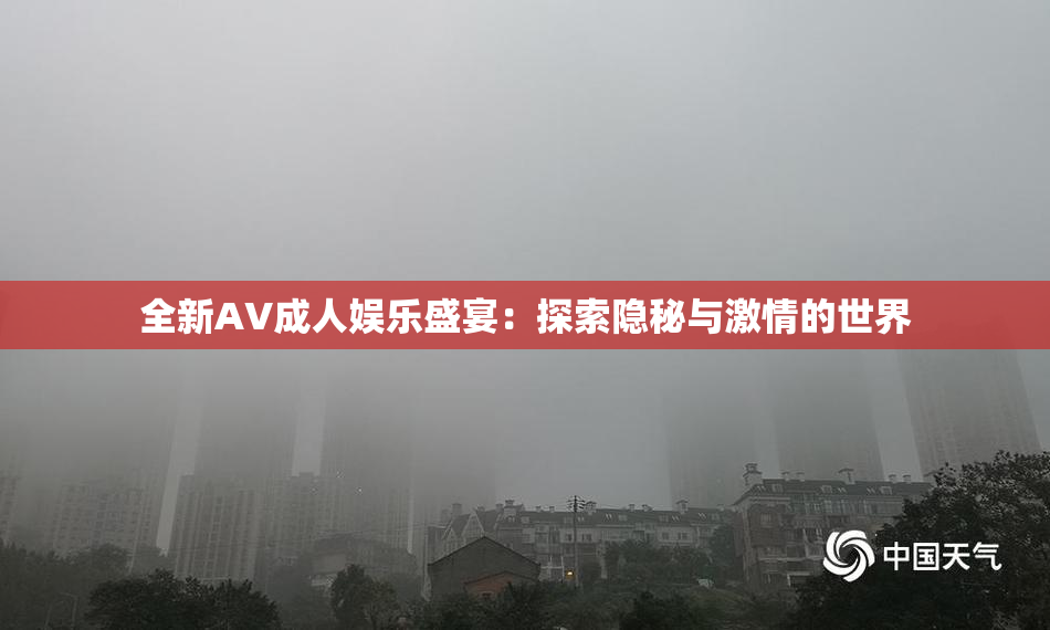 全新AV成人娱乐盛宴：探索隐秘与激情的世界