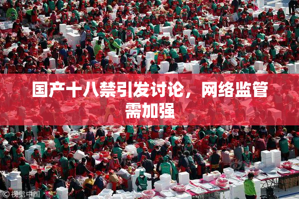国产十八禁引发讨论，网络监管需加强