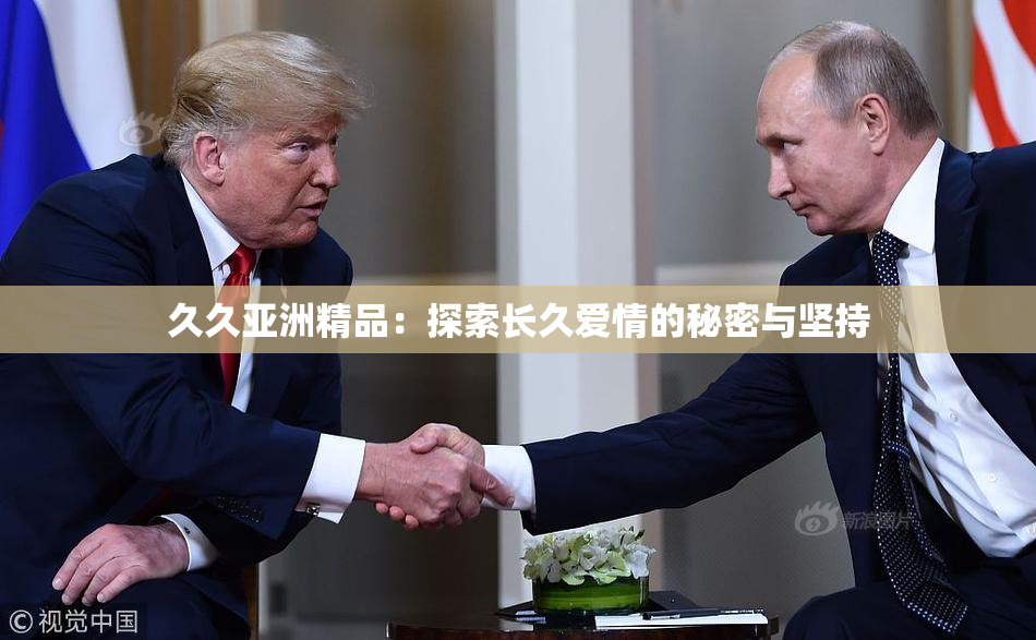 久久亚洲精品：探索长久爱情的秘密与坚持