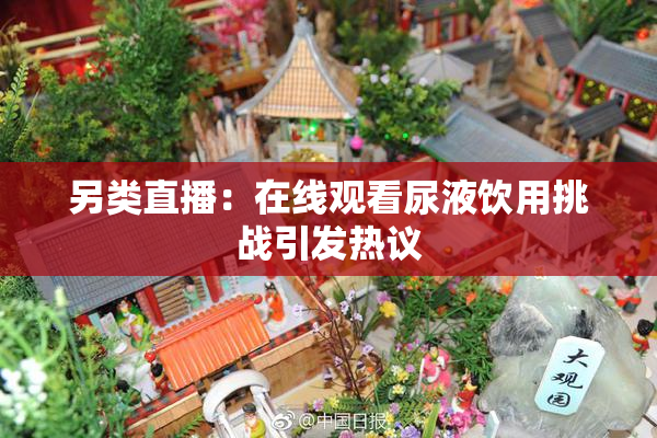 另类直播：在线观看尿液饮用挑战引发热议