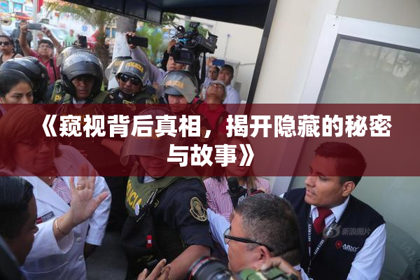 《窥视背后真相，揭开隐藏的秘密与故事》