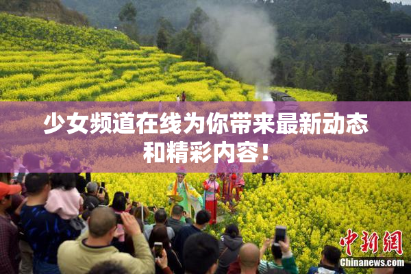 少女频道在线为你带来最新动态和精彩内容！