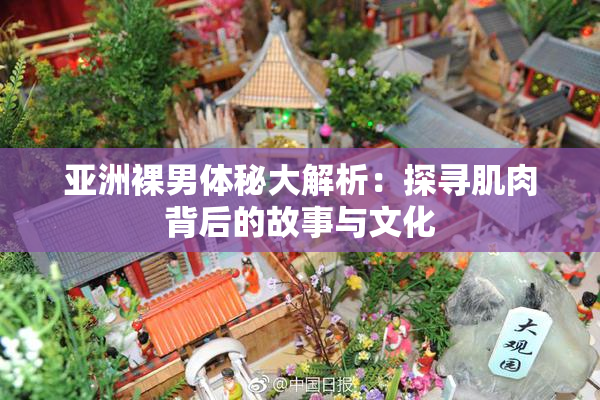 亚洲裸男体秘大解析：探寻肌肉背后的故事与文化