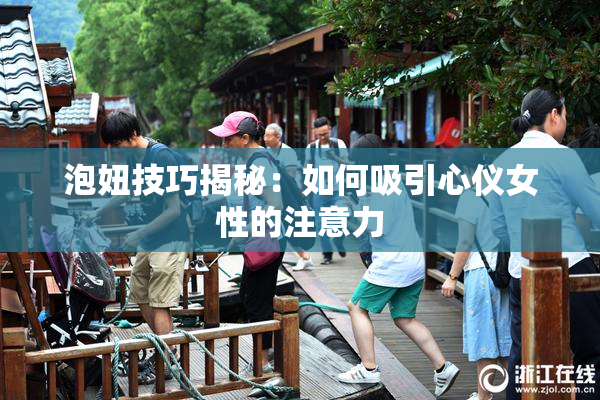 泡妞技巧揭秘：如何吸引心仪女性的注意力