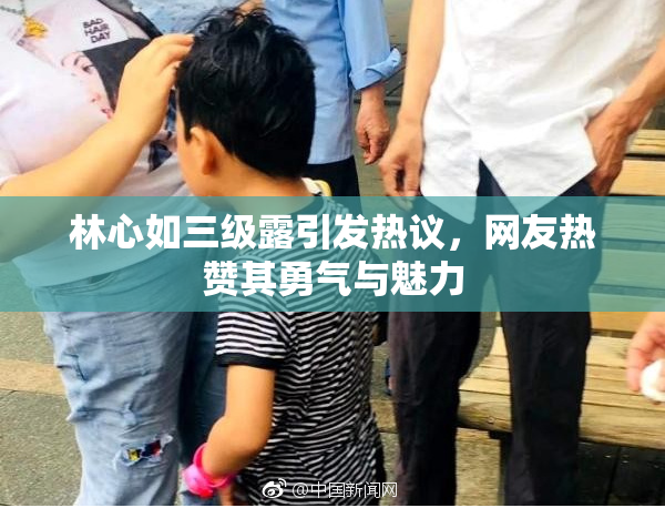 林心如三级露引发热议，网友热赞其勇气与魅力