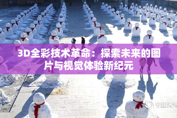 3D全彩技术革命：探索未来的图片与视觉体验新纪元