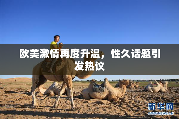 欧美激情再度升温，性久话题引发热议
