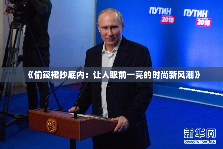 《偷窥裙抄底内：让人眼前一亮的时尚新风潮》