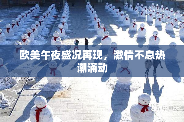 欧美午夜盛况再现，激情不息热潮涌动