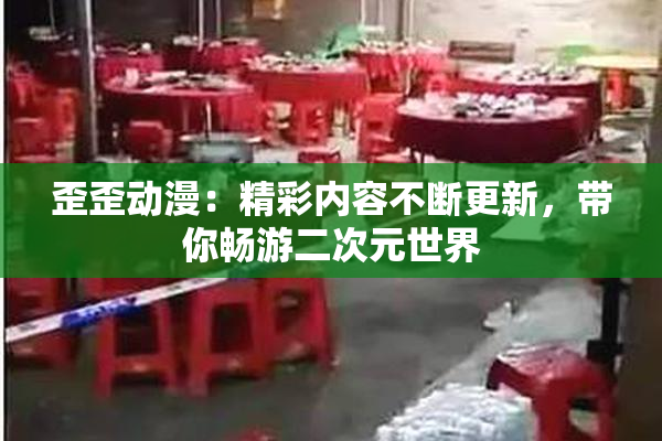 歪歪动漫：精彩内容不断更新，带你畅游二次元世界