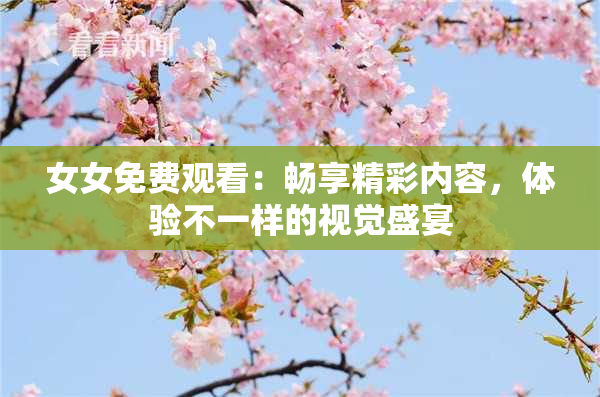 女女免费观看：畅享精彩内容，体验不一样的视觉盛宴
