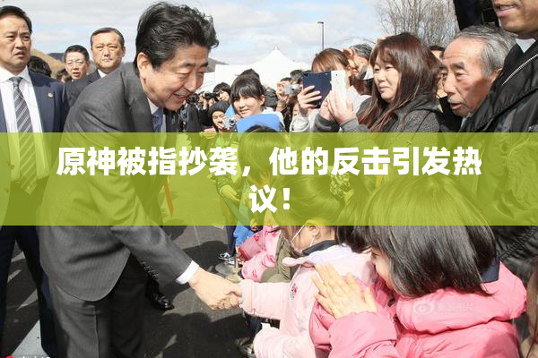 原神被指抄袭，他的反击引发热议！