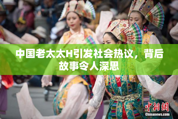 中国老太太H引发社会热议，背后故事令人深思