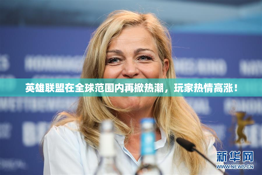 英雄联盟在全球范围内再掀热潮，玩家热情高涨！