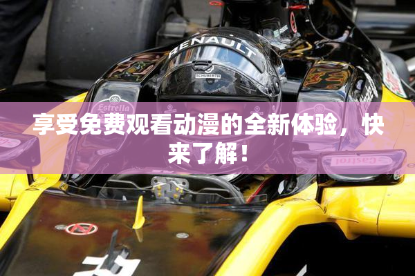 享受免费观看动漫的全新体验，快来了解！