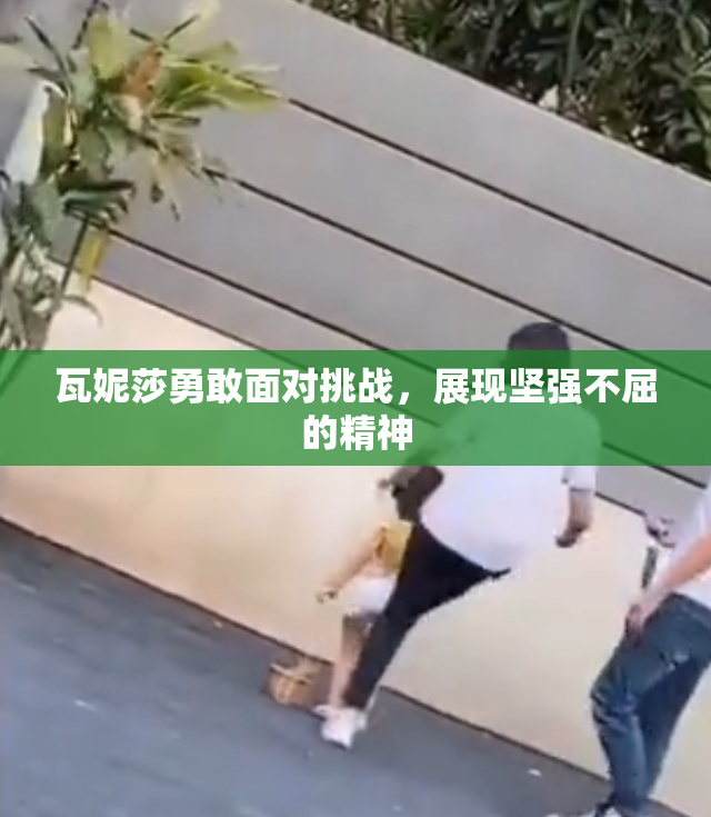 瓦妮莎勇敢面对挑战，展现坚强不屈的精神