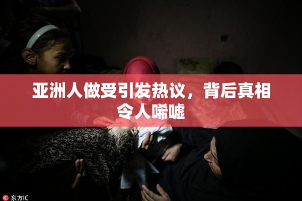 亚洲人做受引发热议，背后真相令人唏嘘