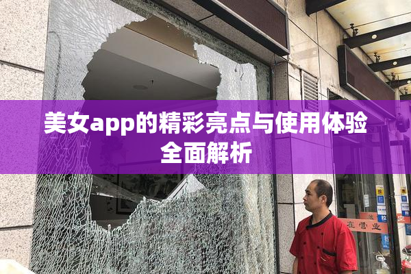 美女app的精彩亮点与使用体验全面解析