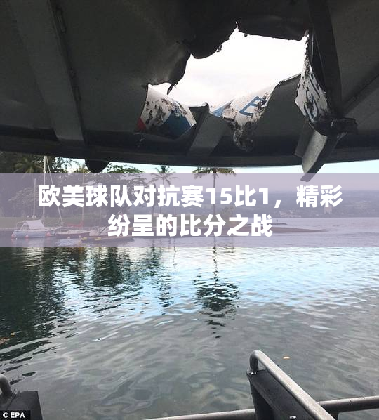 欧美球队对抗赛15比1，精彩纷呈的比分之战