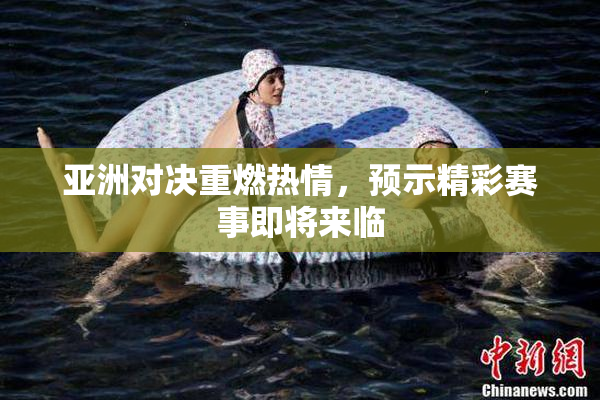 亚洲对决重燃热情，预示精彩赛事即将来临