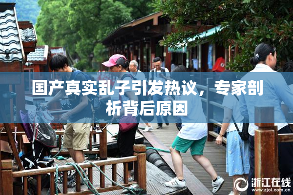 国产真实乱子引发热议，专家剖析背后原因