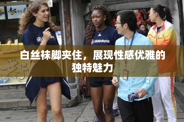 白丝袜脚夹住，展现性感优雅的独特魅力