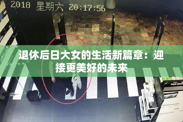 退休后日大女的生活新篇章：迎接更美好的未来