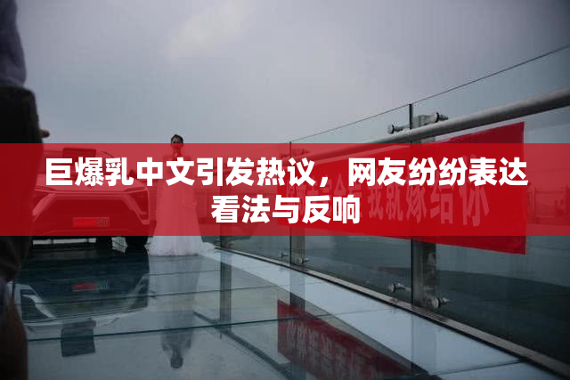巨爆乳中文引发热议，网友纷纷表达看法与反响