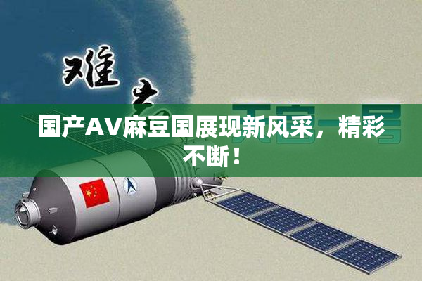 国产AV麻豆国展现新风采，精彩不断！