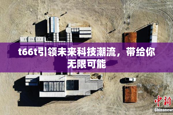 t66t引领未来科技潮流，带给你无限可能