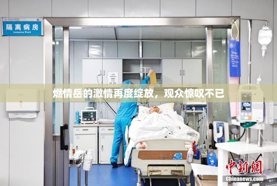燃情岳的激情再度绽放，观众惊叹不已
