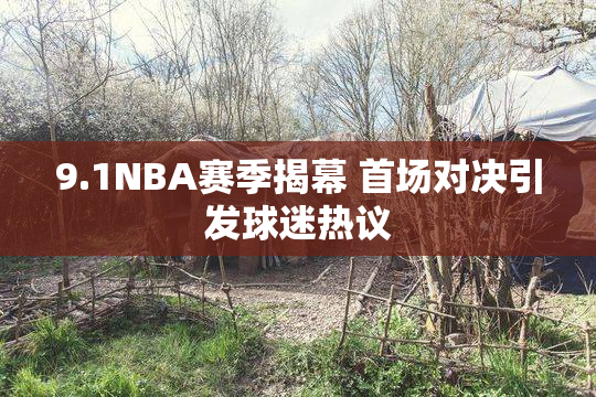 9.1NBA赛季揭幕 首场对决引发球迷热议