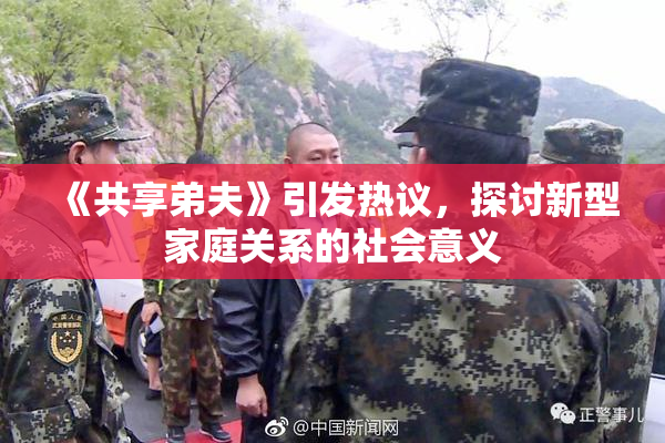 《共享弟夫》引发热议，探讨新型家庭关系的社会意义