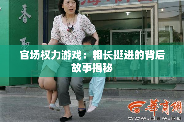 官场权力游戏：粗长挺进的背后故事揭秘