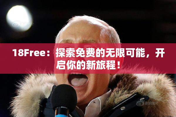 18Free：探索免费的无限可能，开启你的新旅程！