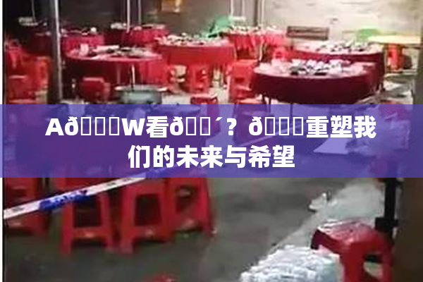 A🔞W看🔴？🔞重塑我们的未来与希望