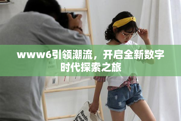 www6引领潮流，开启全新数字时代探索之旅