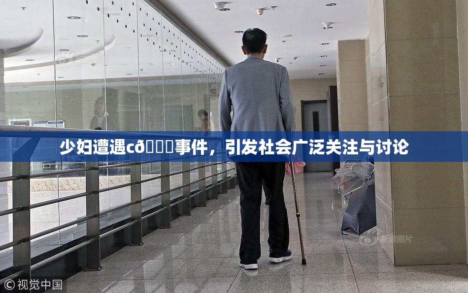 少妇遭遇c🔞事件，引发社会广泛关注与讨论