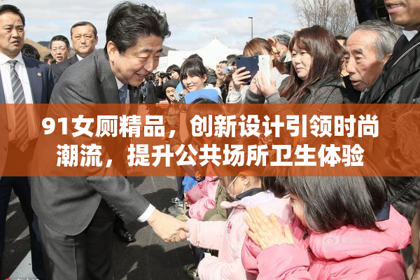 91女厕精品，创新设计引领时尚潮流，提升公共场所卫生体验