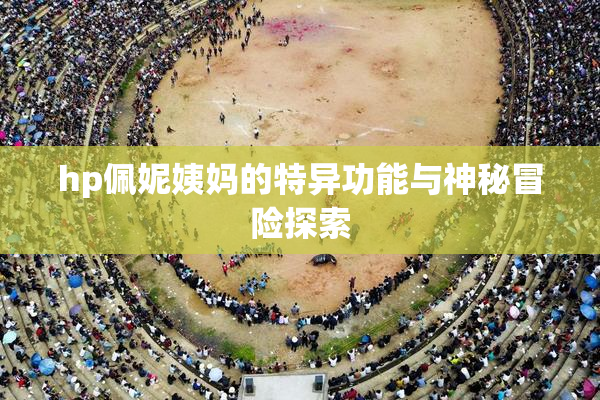 hp佩妮姨妈的特异功能与神秘冒险探索