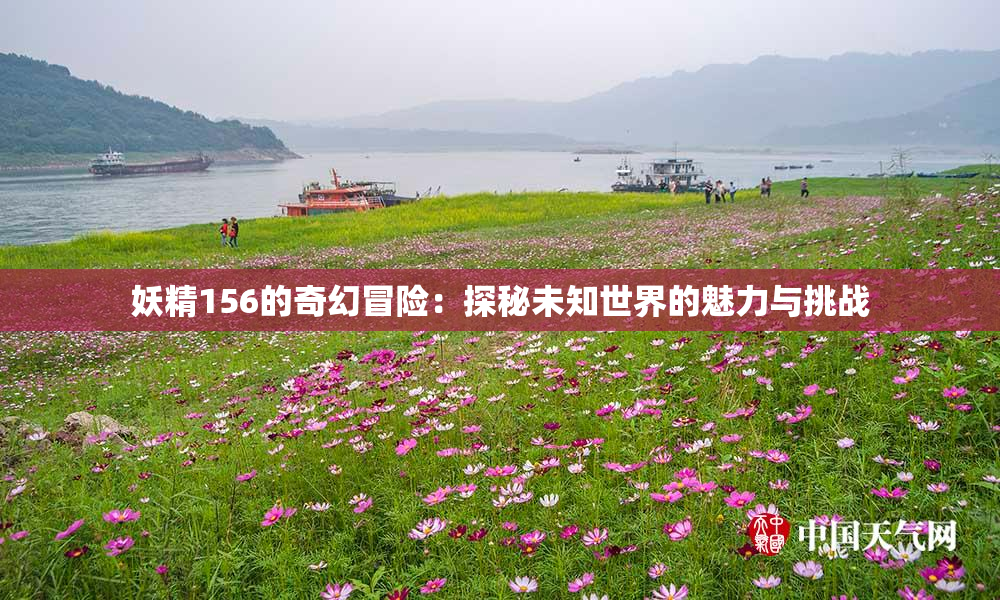 妖精156的奇幻冒险：探秘未知世界的魅力与挑战
