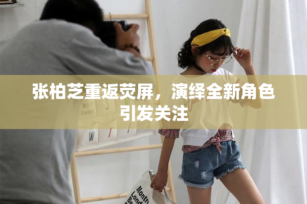 张柏芝重返荧屏，演绎全新角色引发关注