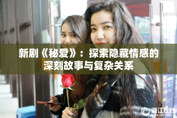 新剧《秘爱》：探索隐藏情感的深刻故事与复杂关系