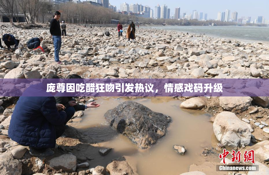 庞尊因吃醋狂吻引发热议，情感戏码升级