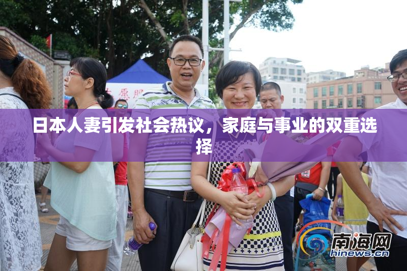 日本人妻引发社会热议，家庭与事业的双重选择